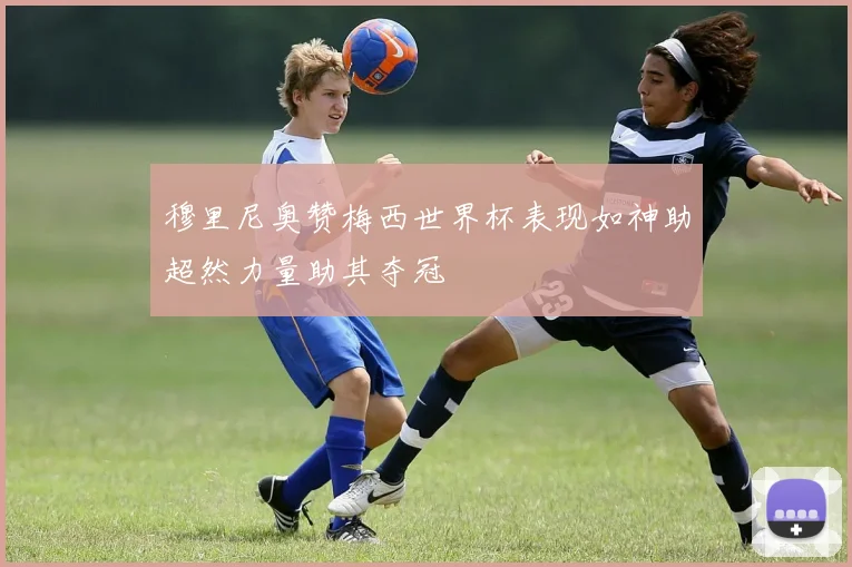 穆里尼奥赞梅西世界杯表现如神助超然力量助其夺冠