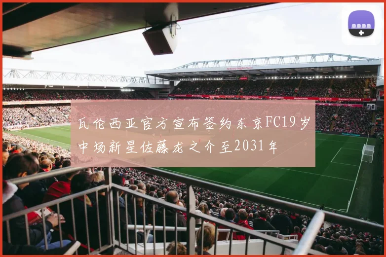 瓦伦西亚官方宣布签约东京FC19岁中场新星佐藤龙之介至2031年