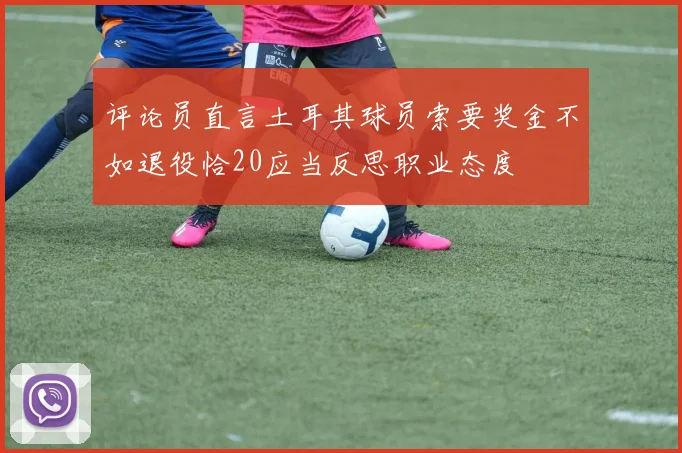 评论员直言土耳其球员索要奖金不如退役恰20应当反思职业态度