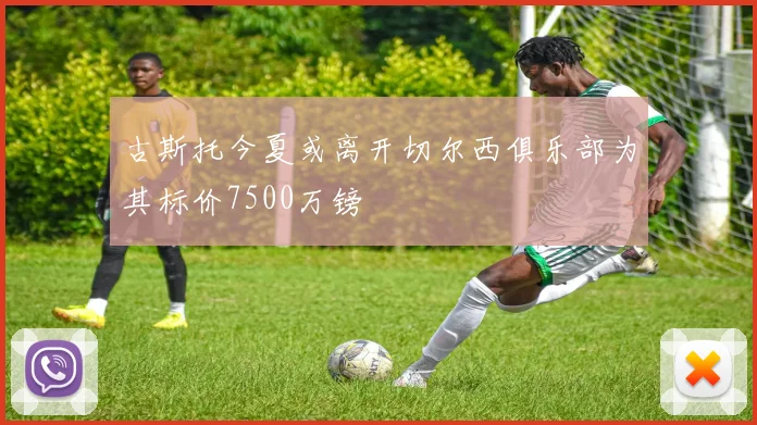 古斯托今夏或离开切尔西俱乐部为其标价7500万镑