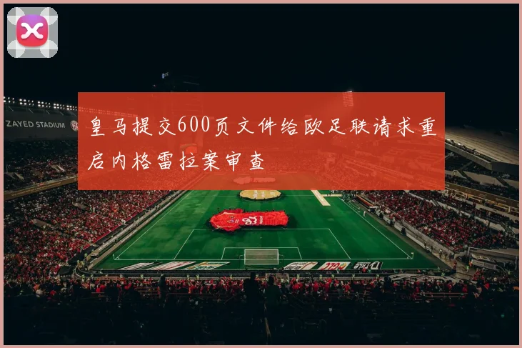 皇马提交600页文件给欧足联请求重启内格雷拉案审查