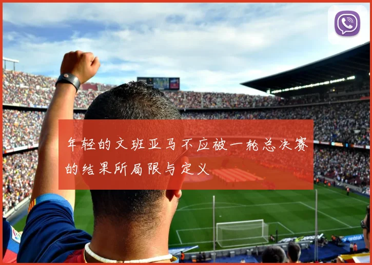 年轻的文班亚马不应被一轮总决赛的结果所局限与定义