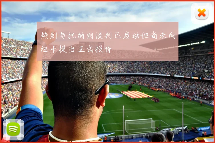 热刺与托纳利谈判已启动但尚未向纽卡提出正式报价