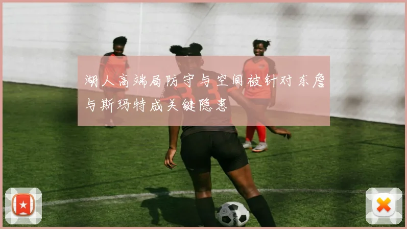 湖人高端局防守与空间被针对东詹与斯玛特成关键隐患