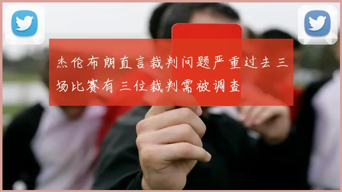 杰伦布朗直言裁判问题严重过去三场比赛有三位裁判需被调查
