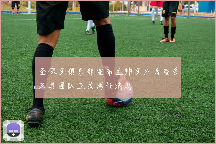 圣保罗俱乐部宣布主帅罗杰马查多及其团队正式离任消息